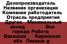 Делопроизводитель › Название организации ­ Компания-работодатель › Отрасль предприятия ­ Другое › Минимальный оклад ­ 12 000 - Все города Работа » Вакансии   . Кировская обл.,Леваши д.